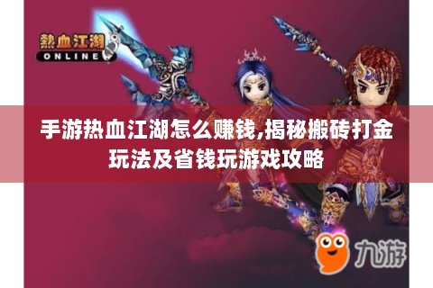 手游热血江湖怎么赚钱,揭秘搬砖打金玩法及省钱玩游戏攻略