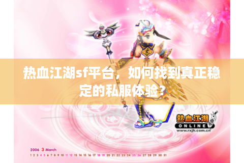 热血江湖sf平台，如何找到真正稳定的私服体验？