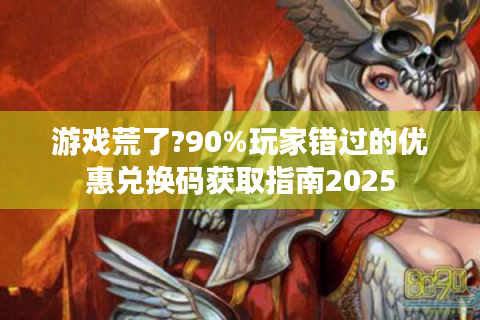 游戏荒了?90%玩家错过的优惠兑换码获取指南2025