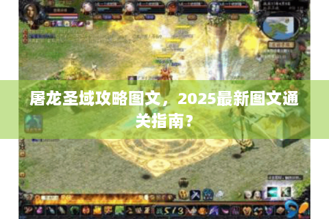 屠龙圣域攻略图文，2025最新图文通关指南？