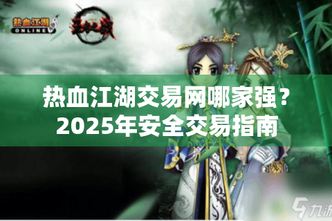 热血江湖交易网哪家强？2025年安全交易指南