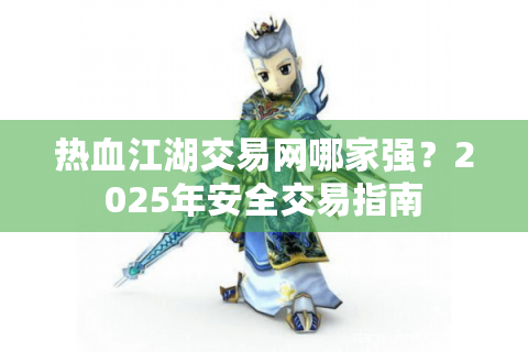 热血江湖交易网哪家强？2025年安全交易指南