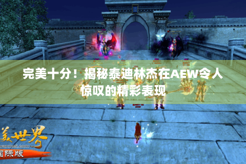 完美十分！揭秘泰迪林杰在AEW令人惊叹的精彩表现