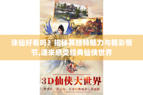 诛仙好看吗？揭秘其独特魅力与精彩情节,速来感受经典仙侠世界