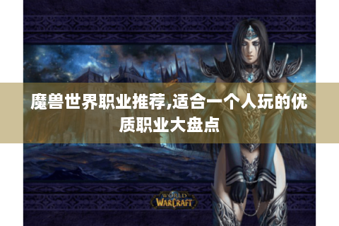 魔兽世界职业推荐,适合一个人玩的优质职业大盘点