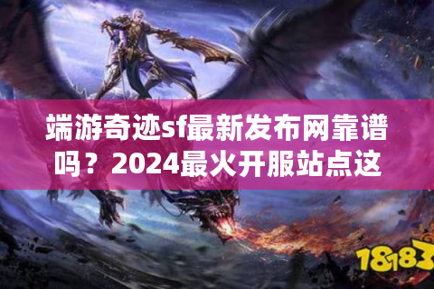 端游奇迹sf最新发布网靠谱吗？2024最火开服站点这样选！