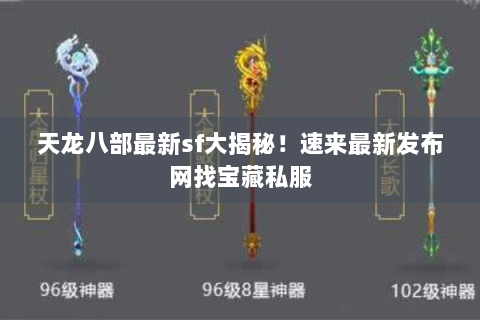 天龙八部最新sf大揭秘！速来最新发布网找宝藏私服