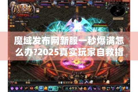 魔域发布网新服一秒爆满怎么办?2025真实玩家自救指南