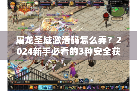 屠龙圣域激活码怎么弄？2024新手必看的3种安全获取方式