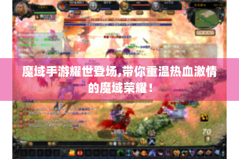 魔域手游耀世登场,带你重温热血激情的魔域荣耀！