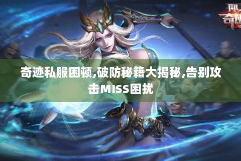 奇迹私服困顿,破防秘籍大揭秘,告别攻击MISS困扰