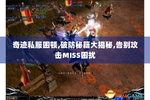 奇迹私服困顿,破防秘籍大揭秘,告别攻击MISS困扰