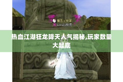 热血江湖狂龙降天人气揭秘,玩家数量大起底