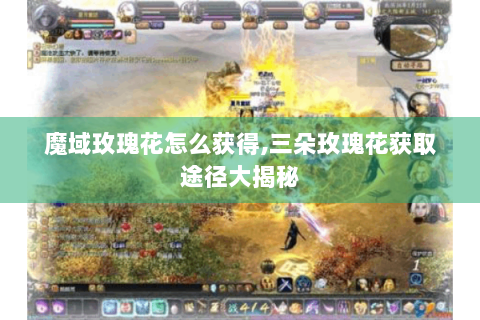 魔域玫瑰花怎么获得,三朵玫瑰花获取途径大揭秘