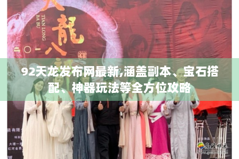 92天龙发布网最新,涵盖副本、宝石搭配、神器玩法等全方位攻略