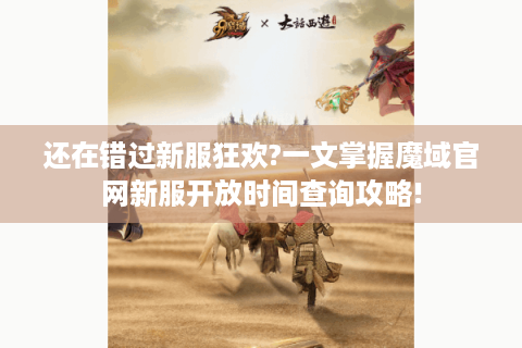 还在错过新服狂欢?一文掌握魔域官网新服开放时间查询攻略!