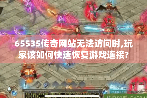 65535传奇网站无法访问时,玩家该如何快速恢复游戏连接?
