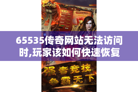 65535传奇网站无法访问时,玩家该如何快速恢复游戏连接?