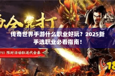 传奇世界手游什么职业好玩？2025新手选职业必看指南！