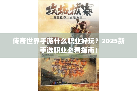 传奇世界手游什么职业好玩？2025新手选职业必看指南！