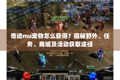 奇迹mu宠物怎么获得？揭秘野外、任务、商城及活动获取途径