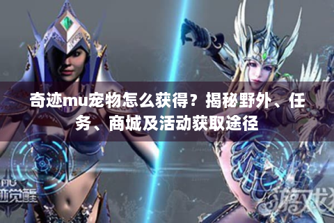 奇迹mu宠物怎么获得？揭秘野外、任务、商城及活动获取途径