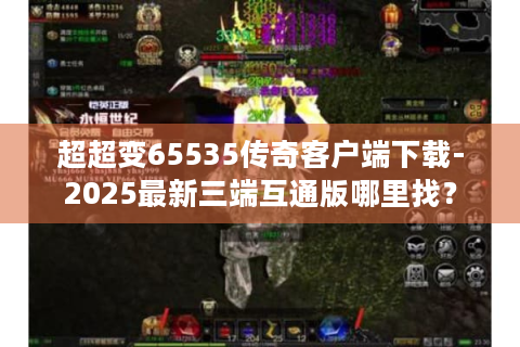 超超变65535传奇客户端下载-2025最新三端互通版哪里找？