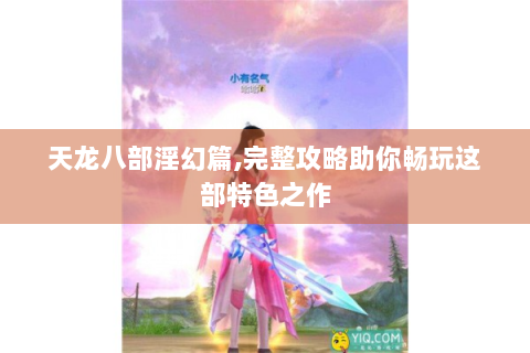 天龙八部淫幻篇,完整攻略助你畅玩这部特色之作