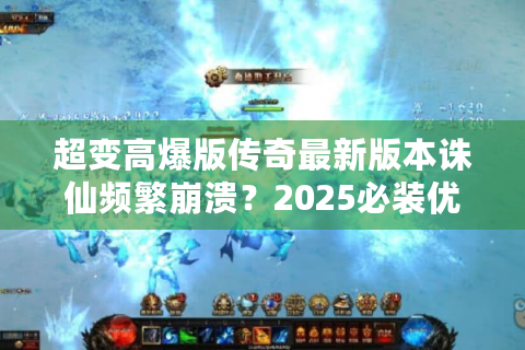 超变高爆版传奇最新版本诛仙频繁崩溃？2025必装优化工具推荐