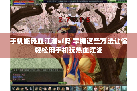 手机能热血江湖sf吗 掌握这些方法让你轻松用手机玩热血江湖