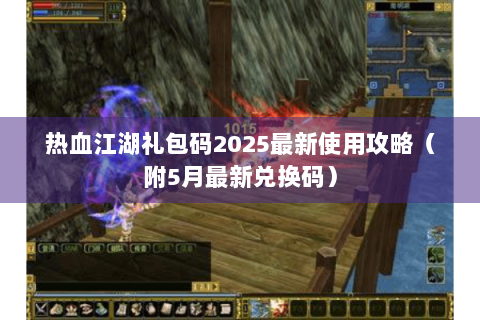 热血江湖礼包码2025最新使用攻略（附5月最新兑换码）
