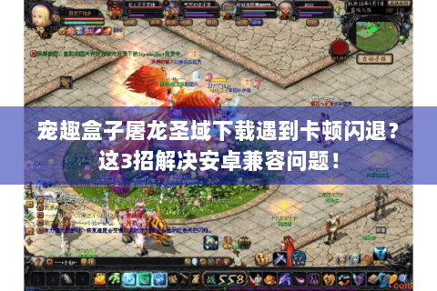 宠趣盒子屠龙圣域下载遇到卡顿闪退？这3招解决安卓兼容问题！
