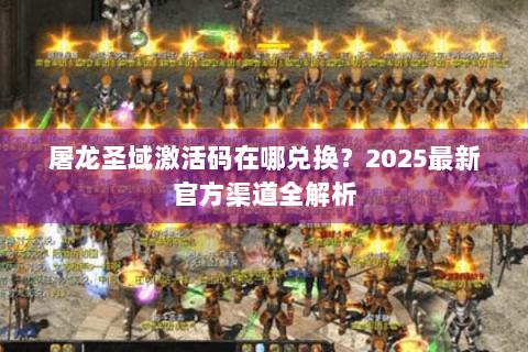 屠龙圣域激活码在哪兑换？2025最新官方渠道全解析