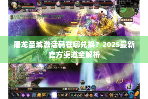 屠龙圣域激活码在哪兑换？2025最新官方渠道全解析