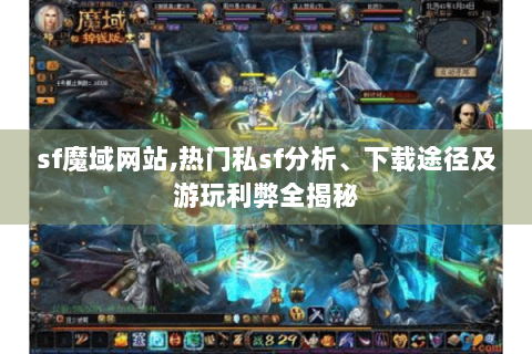 sf魔域网站,热门私sf分析、下载途径及游玩利弊全揭秘