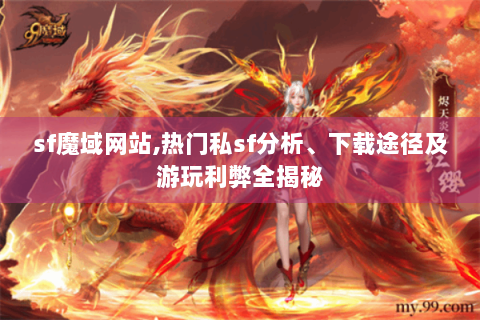 sf魔域网站,热门私sf分析、下载途径及游玩利弊全揭秘