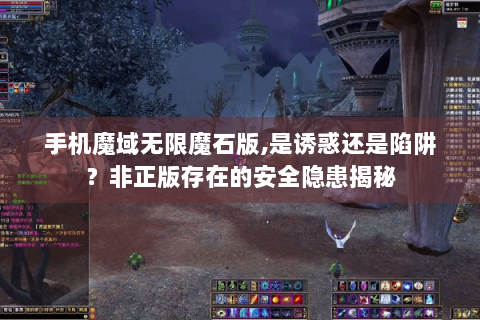 手机魔域无限魔石版,是诱惑还是陷阱？非正版存在的安全隐患揭秘