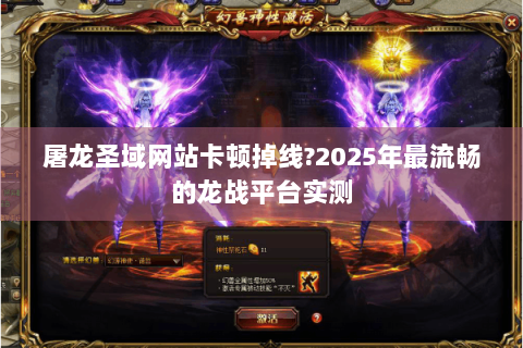 屠龙圣域网站卡顿掉线?2025年最流畅的龙战平台实测