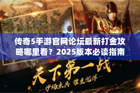 传奇5手游官网论坛最新打金攻略哪里看？2025版本必读指南