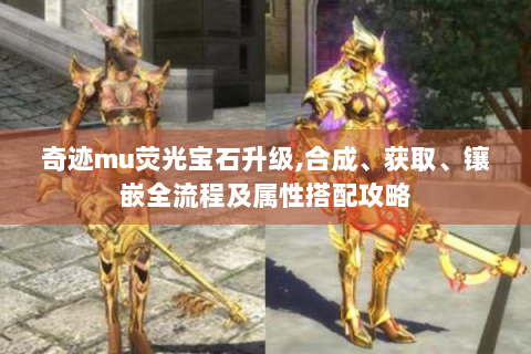 奇迹mu荧光宝石升级,合成、获取、镶嵌全流程及属性搭配攻略