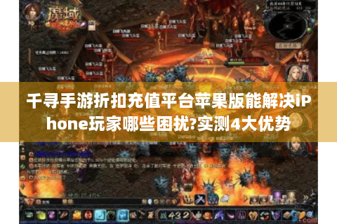 千寻手游折扣充值平台苹果版能解决iPhone玩家哪些困扰?实测4大优势