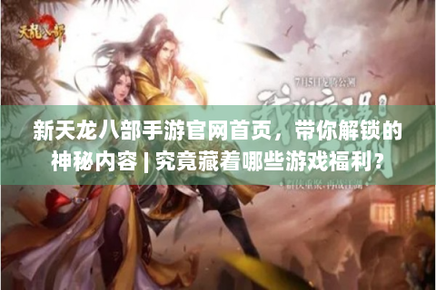 新天龙八部手游官网首页，带你解锁的神秘内容 | 究竟藏着哪些游戏福利？