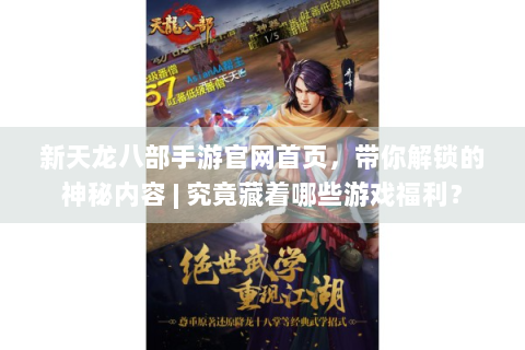 新天龙八部手游官网首页，带你解锁的神秘内容 | 究竟藏着哪些游戏福利？