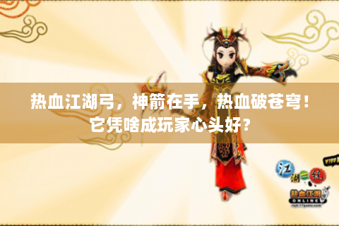 热血江湖弓，神箭在手，热血破苍穹！它凭啥成玩家心头好？