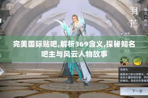 完美国际贴吧,解析369含义,探秘知名吧主与风云人物故事