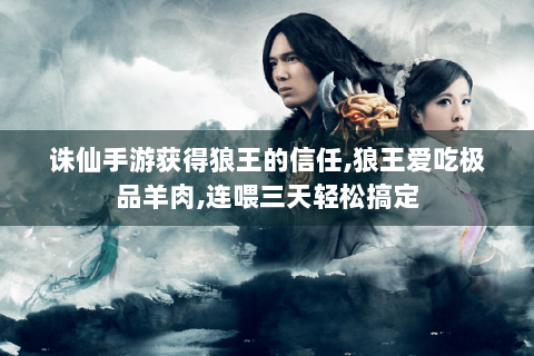 诛仙手游获得狼王的信任,狼王爱吃极品羊肉,连喂三天轻松搞定