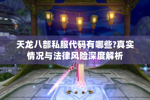 天龙八部私服代码有哪些?真实情况与法律风险深度解析