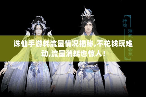 诛仙手游耗流量情况揭秘,不花钱玩难动,流量消耗也惊人！