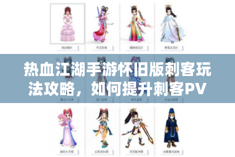 热血江湖手游怀旧版刺客玩法攻略，如何提升刺客PVP胜率与生存能力？