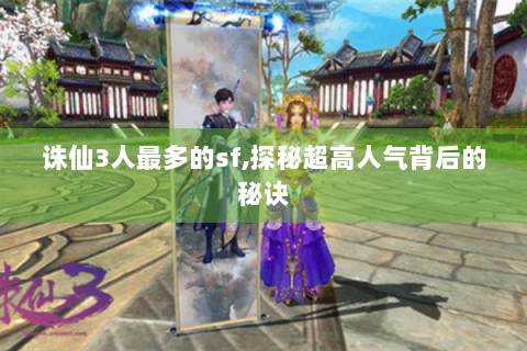 诛仙3人最多的sf,探秘超高人气背后的秘诀